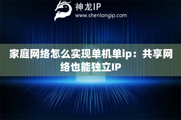 家庭網(wǎng)絡(luò)怎么實(shí)現(xiàn)單機(jī)單ip：共享網(wǎng)絡(luò)也能獨(dú)立IP