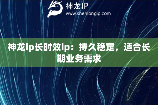 神龍ip長(zhǎng)時(shí)效ip：持久穩(wěn)定，適合長(zhǎng)期業(yè)務(wù)需求