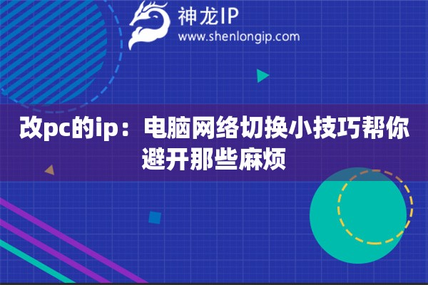 改pc的ip：電腦網(wǎng)絡切換小技巧幫你避開那些麻煩