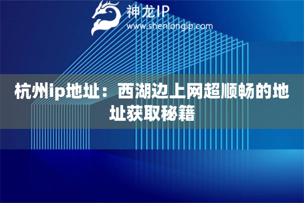 杭州ip地址：西湖邊上網(wǎng)超順暢的地址獲取秘籍