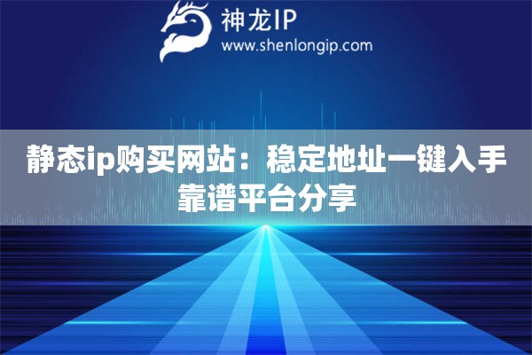 靜態(tài)ip購買網(wǎng)站：穩(wěn)定地址一鍵入手靠譜平臺分享