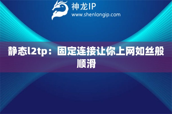 靜態(tài)l2tp：固定連接讓你上網(wǎng)如絲般順滑