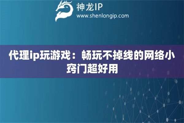 代理ip玩游戲：暢玩不掉線的網(wǎng)絡小竅門超好用