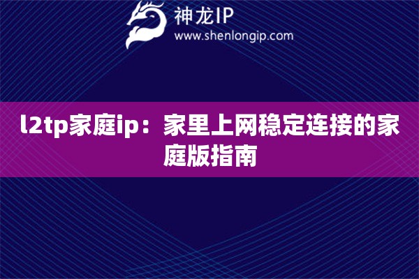 l2tp家庭ip：家里上網(wǎng)穩(wěn)定連接的家庭版指南