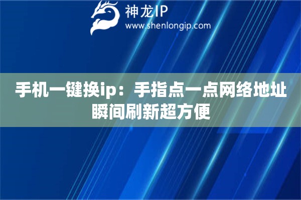 手機一鍵換ip：手指點一點網絡地址瞬間刷新超方便