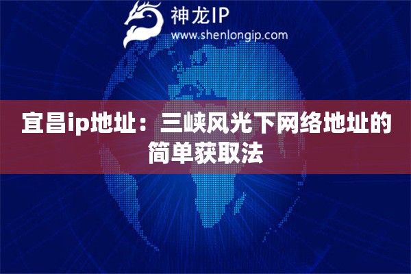 宜昌ip地址：三峽風光下網絡地址的簡單獲取法