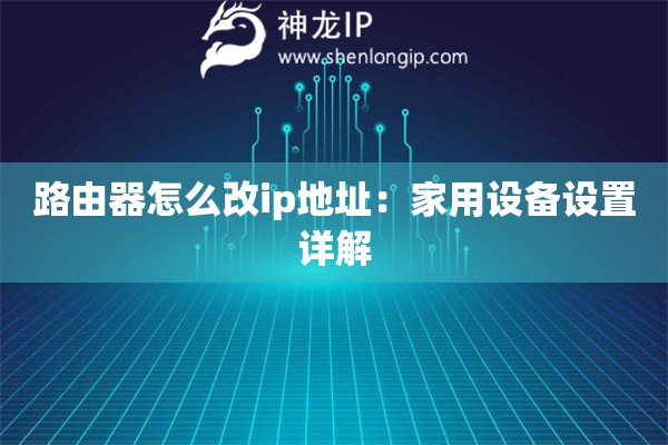 路由器怎么改ip地址：家用設備設置詳解