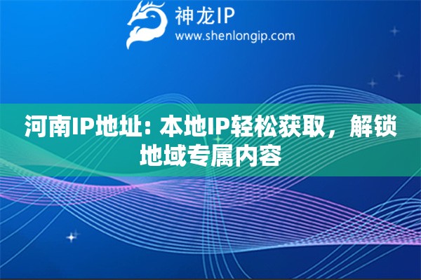 河南IP地址: 本地IP輕松獲取，解鎖地域?qū)賰?nèi)容