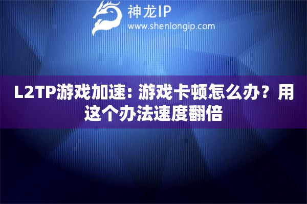 L2TP游戲加速: 游戲卡頓怎么辦？用這個(gè)辦法速度翻倍