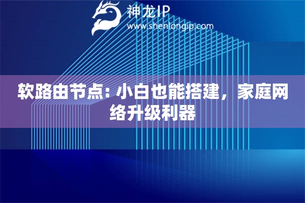軟路由節(jié)點(diǎn): 小白也能搭建，家庭網(wǎng)絡(luò)升級(jí)利器