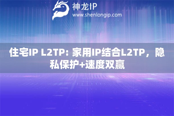 住宅IP L2TP: 家用IP結(jié)合L2TP，隱私保護(hù)+速度雙贏