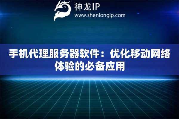 手機(jī)代理服務(wù)器軟件：優(yōu)化移動(dòng)網(wǎng)絡(luò)體驗(yàn)的必備應(yīng)用