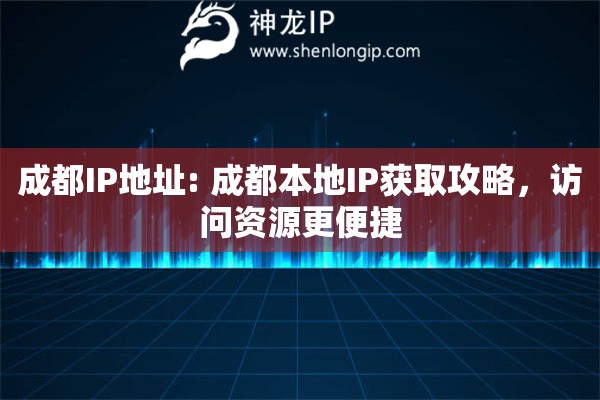 成都IP地址: 成都本地IP獲取攻略，訪問資源更便捷