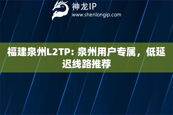 福建泉州L2TP: 泉州用戶專屬，低延遲線路推薦