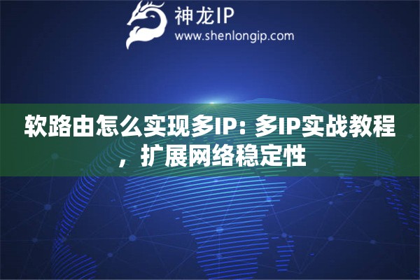 軟路由怎么實現(xiàn)多IP: 多IP實戰(zhàn)教程，擴展網(wǎng)絡(luò)穩(wěn)定性