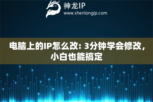 電腦上的IP怎么改: 3分鐘學(xué)會修改，小白也能搞定