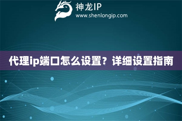 代理ip端口怎么設(shè)置？詳細(xì)設(shè)置指南