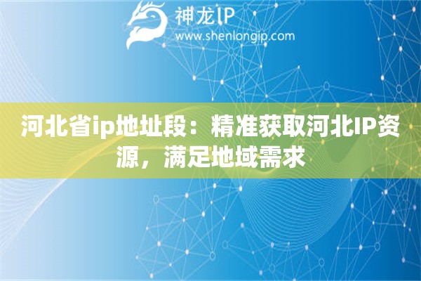 河北省ip地址段：精準(zhǔn)獲取河北IP資源，滿足地域需求