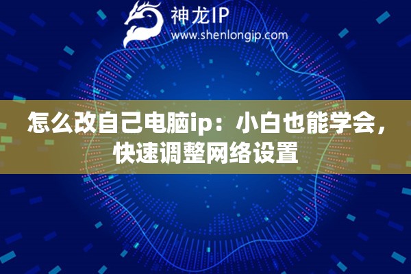 怎么改自己電腦ip：小白也能學(xué)會(huì)，快速調(diào)整網(wǎng)絡(luò)設(shè)置