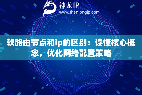 軟路由節(jié)點(diǎn)和ip的區(qū)別：讀懂核心概念，優(yōu)化網(wǎng)絡(luò)配置策略