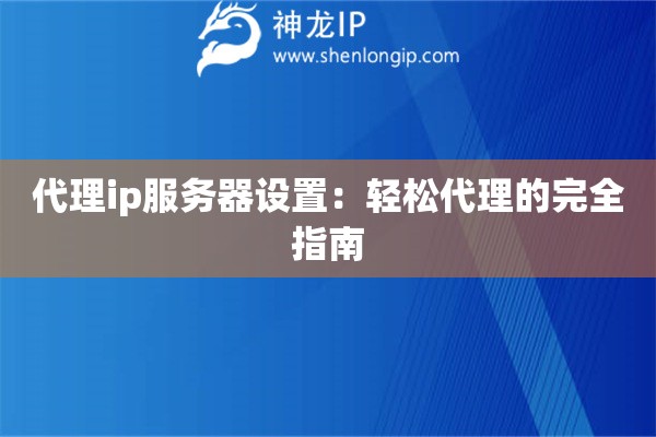 代理ip服務器設置：輕松代理的完全指南