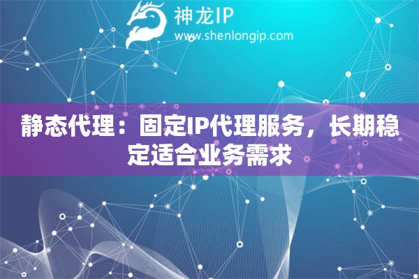 靜態(tài)代理：固定IP代理服務(wù)，長期穩(wěn)定適合業(yè)務(wù)需求