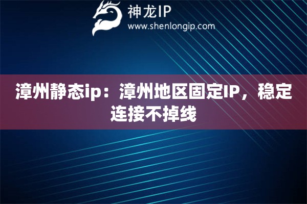 漳州靜態(tài)ip：漳州地區(qū)固定IP，穩(wěn)定連接不掉線