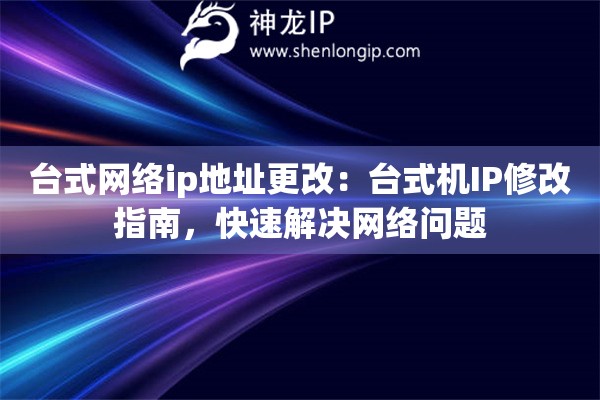 臺(tái)式網(wǎng)絡(luò)ip地址更改：臺(tái)式機(jī)IP修改指南，快速解決網(wǎng)絡(luò)問題