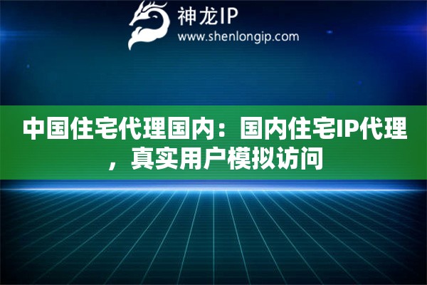 中國(guó)住宅代理國(guó)內(nèi)：國(guó)內(nèi)住宅IP代理，真實(shí)用戶模擬訪問