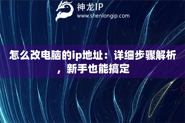 怎么改電腦的ip地址：詳細(xì)步驟解析，新手也能搞定