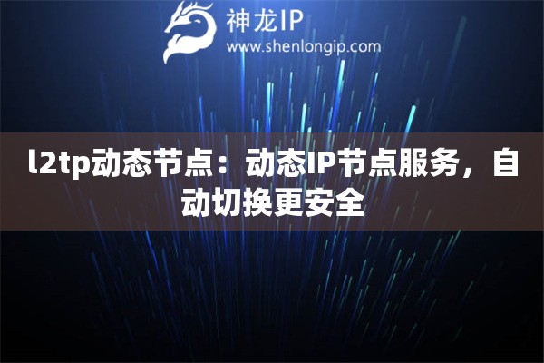 l2tp動(dòng)態(tài)節(jié)點(diǎn)：動(dòng)態(tài)IP節(jié)點(diǎn)服務(wù)，自動(dòng)切換更安全