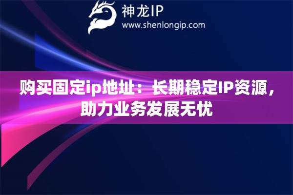 購(gòu)買固定ip地址：長(zhǎng)期穩(wěn)定IP資源，助力業(yè)務(wù)發(fā)展無憂