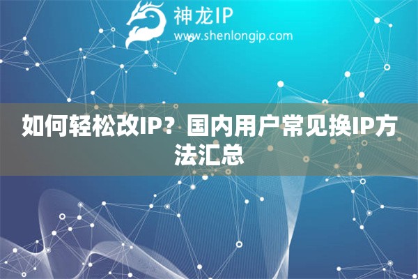 如何輕松改IP？國(guó)內(nèi)用戶常見換IP方法匯總