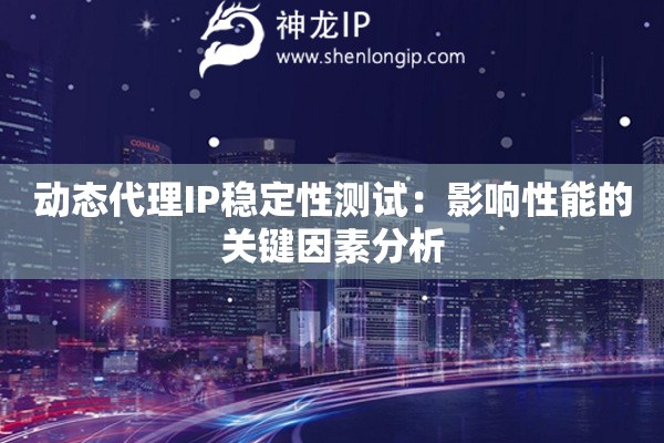 動(dòng)態(tài)代理IP穩(wěn)定性測(cè)試：影響性能的關(guān)鍵因素分析