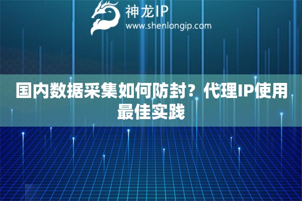 國(guó)內(nèi)數(shù)據(jù)采集如何防封？代理IP使用最佳實(shí)踐