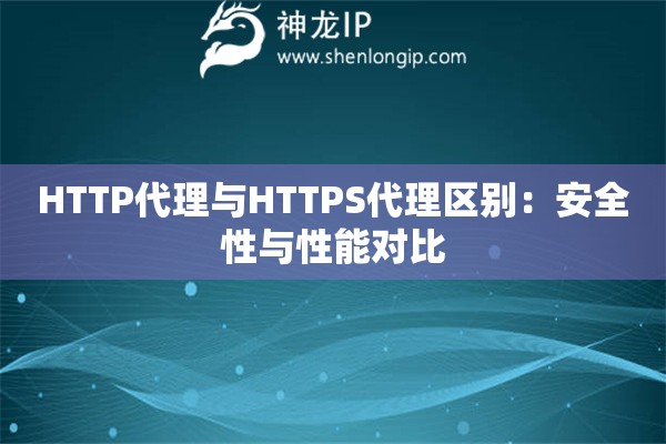 HTTP代理與HTTPS代理區(qū)別：安全性與性能對比