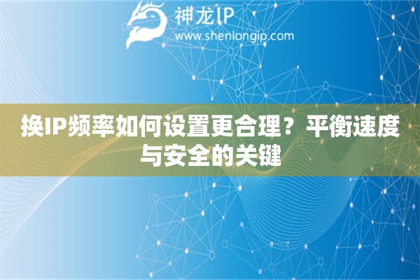 換IP頻率如何設(shè)置更合理？平衡速度與安全的關(guān)鍵