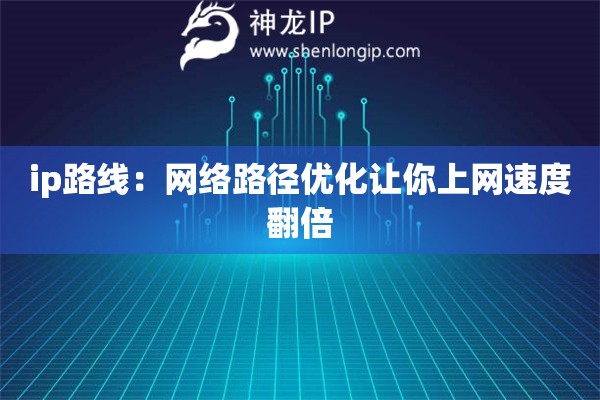 ip路線：網絡路徑優(yōu)化讓你上網速度翻倍