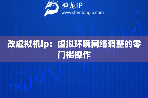 改虛擬機ip：虛擬環(huán)境網絡調整的零門檻操作