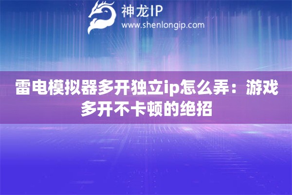 雷電模擬器多開獨立ip怎么弄：游戲多開不卡頓的絕招