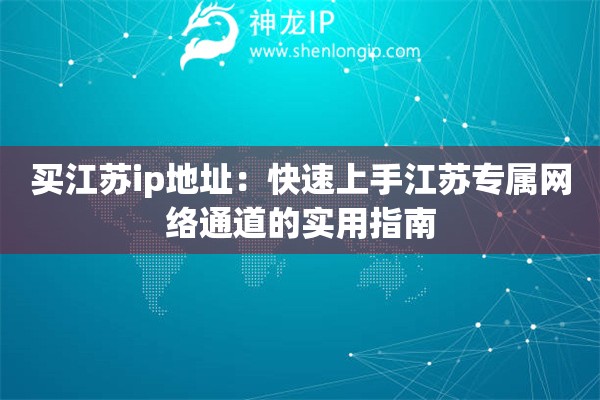 買江蘇ip地址：快速上手江蘇專屬網絡通道的實用指南