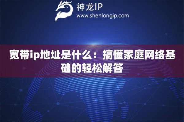 寬帶ip地址是什么：搞懂家庭網絡基礎的輕松解答