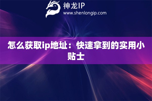 怎么獲取ip地址：快速拿到的實用小貼士