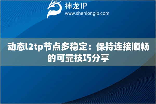 動(dòng)態(tài)l2tp節(jié)點(diǎn)多穩(wěn)定：保持連接順暢的可靠技巧分享
