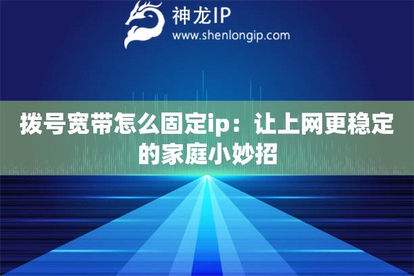 撥號(hào)寬帶怎么固定ip：讓上網(wǎng)更穩(wěn)定的家庭小妙招