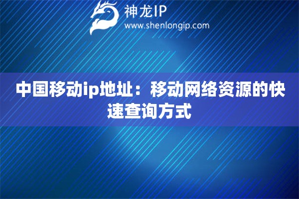 中國移動(dòng)ip地址：移動(dòng)網(wǎng)絡(luò)資源的快速查詢方式