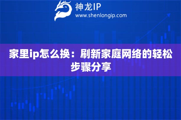 家里ip怎么換：刷新家庭網(wǎng)絡(luò)的輕松步驟分享