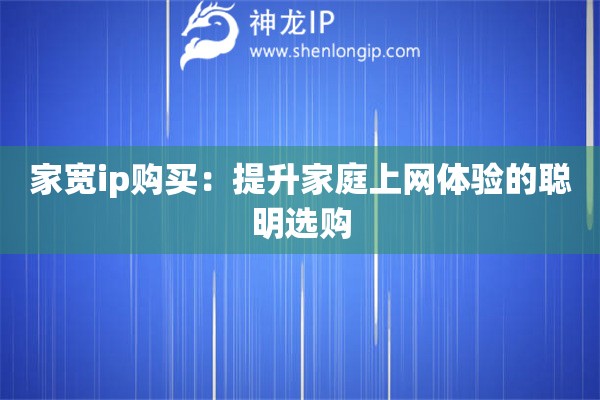 家寬ip購(gòu)買：提升家庭上網(wǎng)體驗(yàn)的聰明選購(gòu)