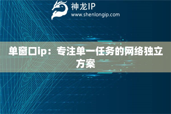 單窗口ip：專注單一任務(wù)的網(wǎng)絡(luò)獨(dú)立方案