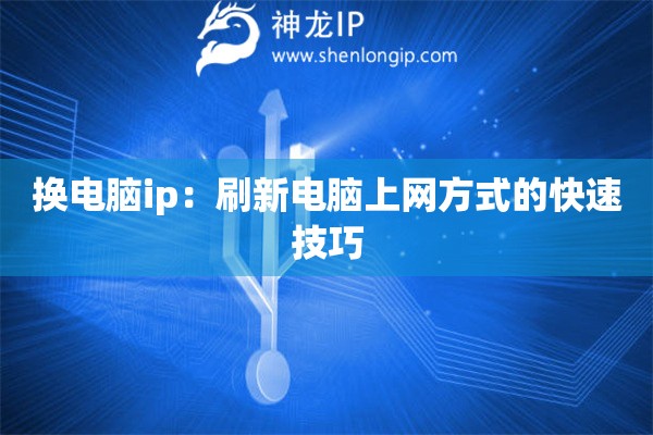 換電腦ip：刷新電腦上網(wǎng)方式的快速技巧